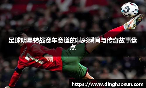 足球明星转战赛车赛道的精彩瞬间与传奇故事盘点