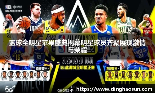 篮球全明星苹果盛典揭幕明星球员齐聚展现激情与荣耀